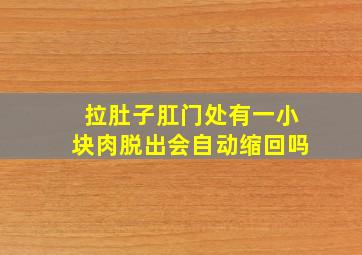 拉肚子肛门处有一小块肉脱出会自动缩回吗