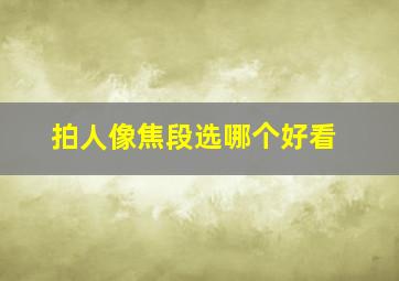 拍人像焦段选哪个好看