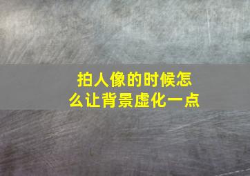 拍人像的时候怎么让背景虚化一点