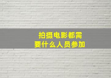 拍摄电影都需要什么人员参加