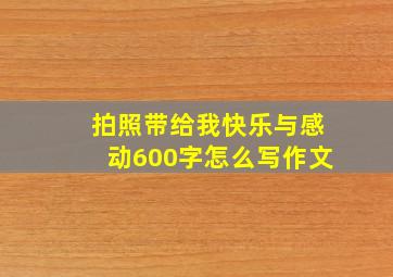 拍照带给我快乐与感动600字怎么写作文