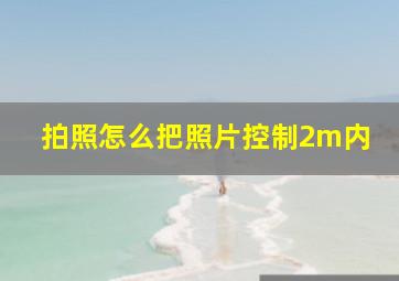 拍照怎么把照片控制2m内