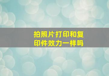 拍照片打印和复印件效力一样吗