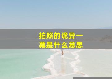 拍照的诡异一幕是什么意思