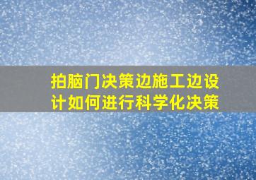 拍脑门决策边施工边设计如何进行科学化决策