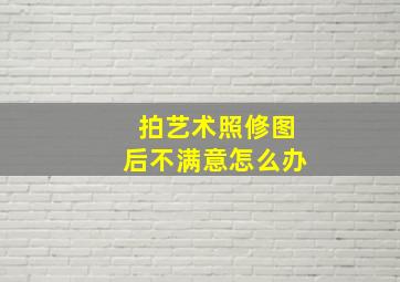 拍艺术照修图后不满意怎么办