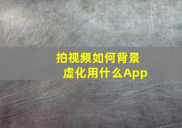 拍视频如何背景虚化用什么App