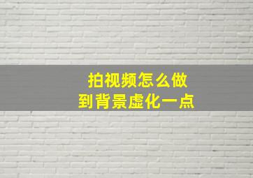 拍视频怎么做到背景虚化一点