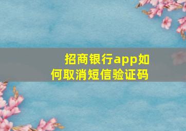 招商银行app如何取消短信验证码