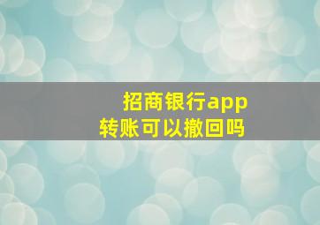 招商银行app转账可以撤回吗