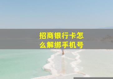 招商银行卡怎么解绑手机号