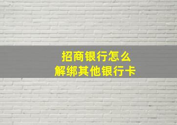 招商银行怎么解绑其他银行卡