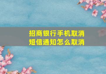 招商银行手机取消短信通知怎么取消