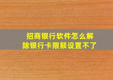 招商银行软件怎么解除银行卡限额设置不了