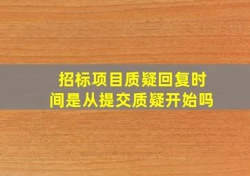 招标项目质疑回复时间是从提交质疑开始吗