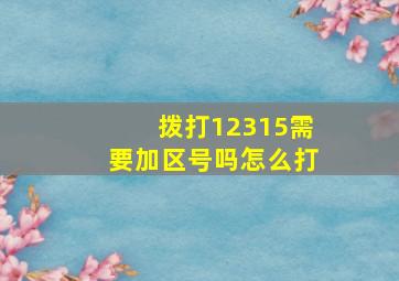 拨打12315需要加区号吗怎么打