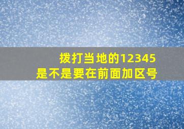 拨打当地的12345是不是要在前面加区号