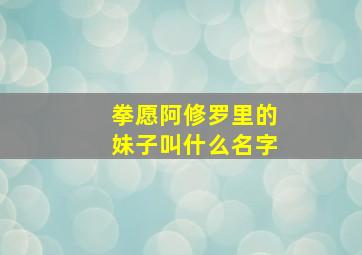 拳愿阿修罗里的妹子叫什么名字