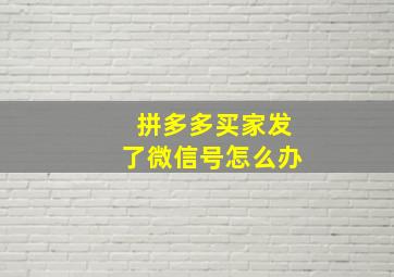 拼多多买家发了微信号怎么办