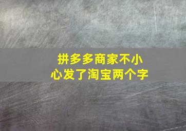 拼多多商家不小心发了淘宝两个字