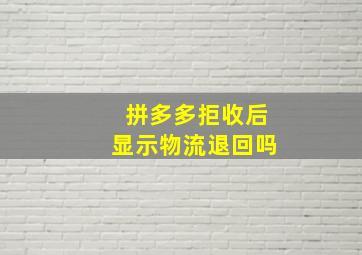 拼多多拒收后显示物流退回吗