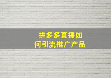 拼多多直播如何引流推广产品