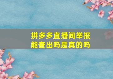 拼多多直播间举报能查出吗是真的吗