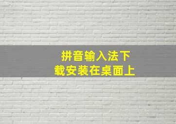 拼音输入法下载安装在桌面上