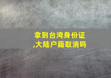 拿到台湾身份证,大陆户籍取消吗