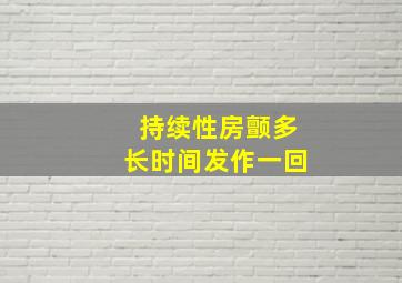 持续性房颤多长时间发作一回