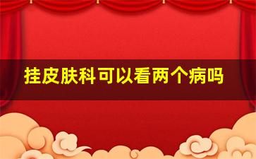 挂皮肤科可以看两个病吗