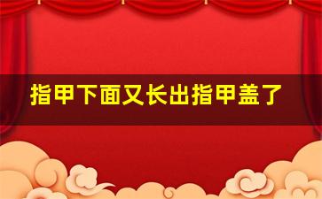 指甲下面又长出指甲盖了