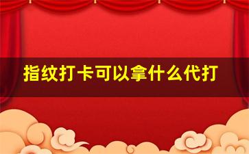 指纹打卡可以拿什么代打