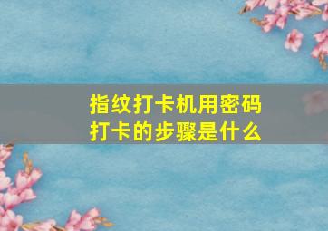 指纹打卡机用密码打卡的步骤是什么