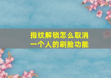 指纹解锁怎么取消一个人的刷脸功能