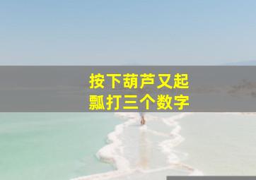 按下葫芦又起瓢打三个数字