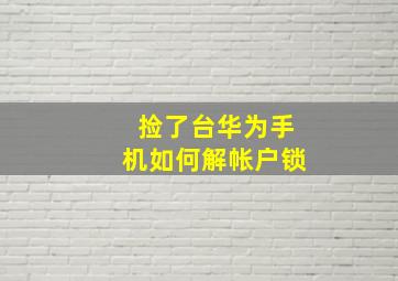 捡了台华为手机如何解帐户锁