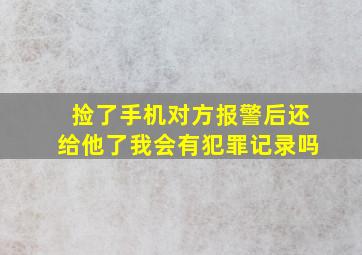 捡了手机对方报警后还给他了我会有犯罪记录吗