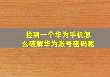 捡到一个华为手机怎么破解华为账号密码呢