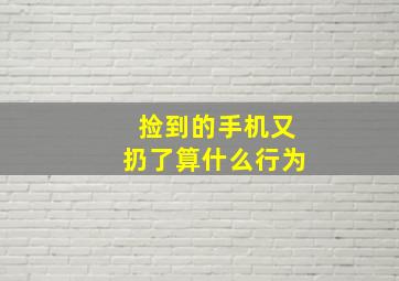 捡到的手机又扔了算什么行为