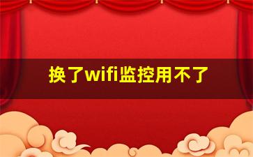 换了wifi监控用不了