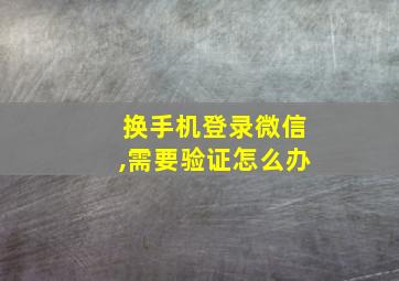 换手机登录微信,需要验证怎么办