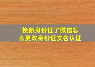 换新身份证了微信怎么更改身份证实名认证