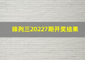 排列三20227期开奖结果