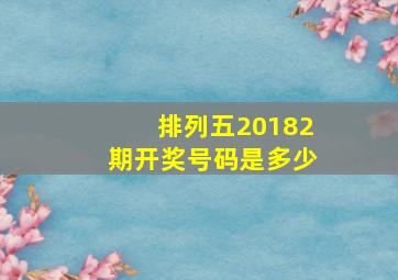 排列五20182期开奖号码是多少