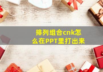 排列组合cnk怎么在PPT里打出来