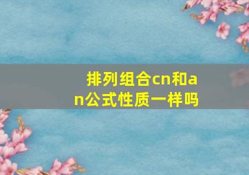 排列组合cn和an公式性质一样吗