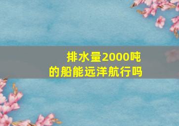 排水量2000吨的船能远洋航行吗