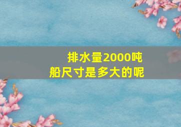 排水量2000吨船尺寸是多大的呢