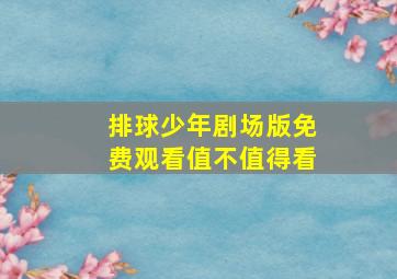 排球少年剧场版免费观看值不值得看